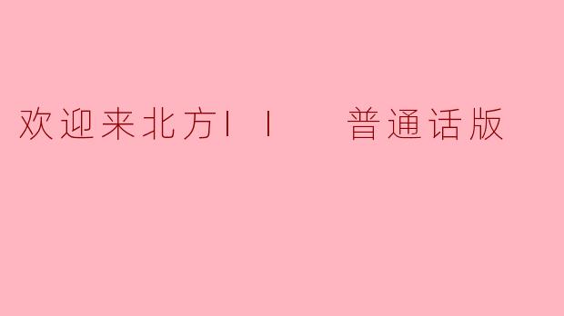 探索“欢迎来北方II 普通话版”的魅力